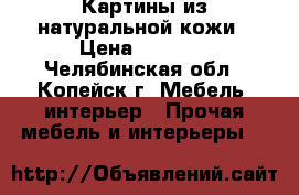 Картины из натуральной кожи › Цена ­ 1 000 - Челябинская обл., Копейск г. Мебель, интерьер » Прочая мебель и интерьеры   